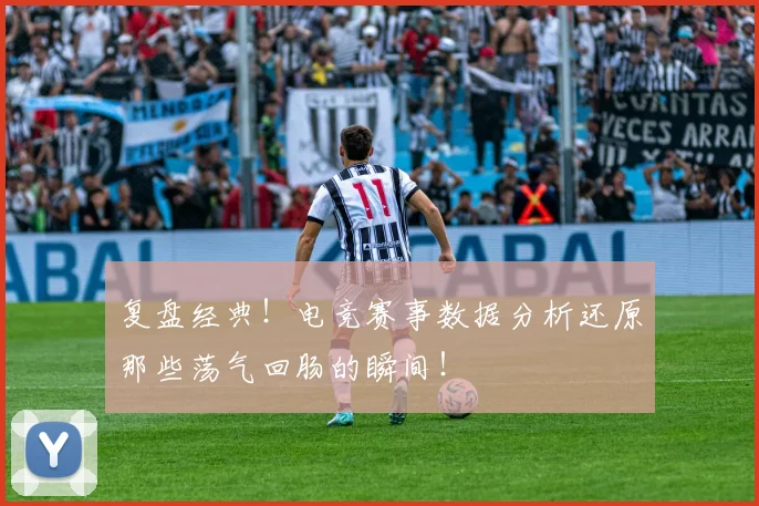 复盘经典！电竞赛事数据分析还原那些荡气回肠的瞬间！