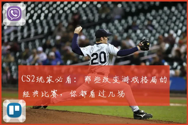 CS2玩家必看：那些改变游戏格局的经典比赛，你都看过几场