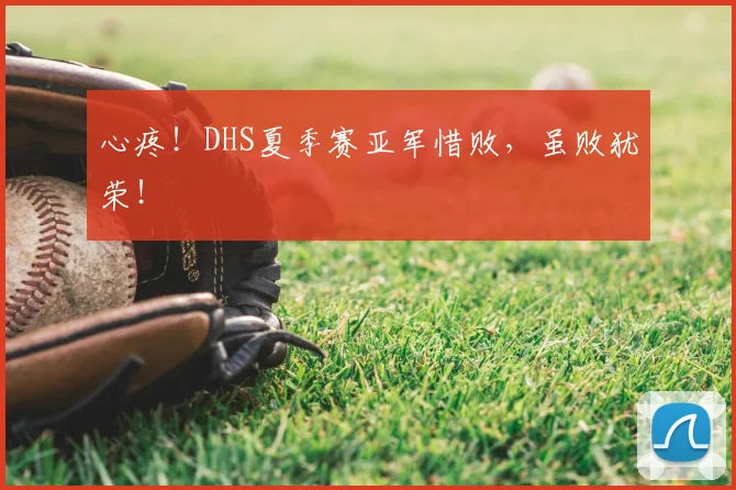 心疼！DHS夏季赛亚军惜败，虽败犹荣！