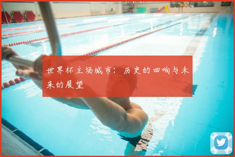 世界杯主场城市：历史的回响与未来的展望