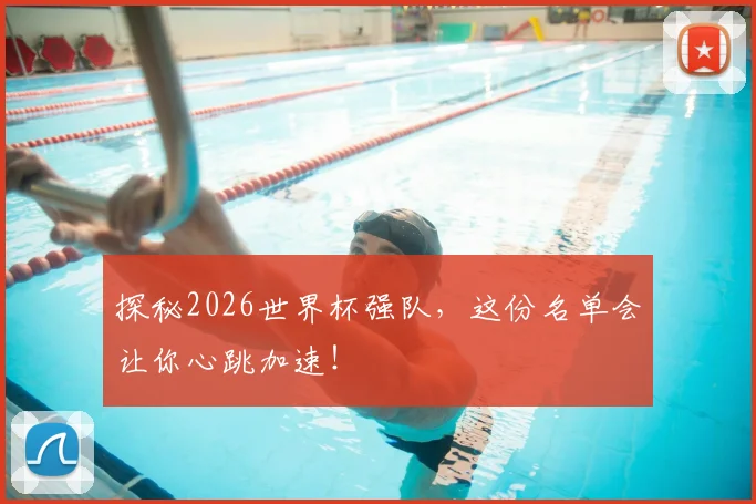 探秘2026世界杯强队，这份名单会让你心跳加速！