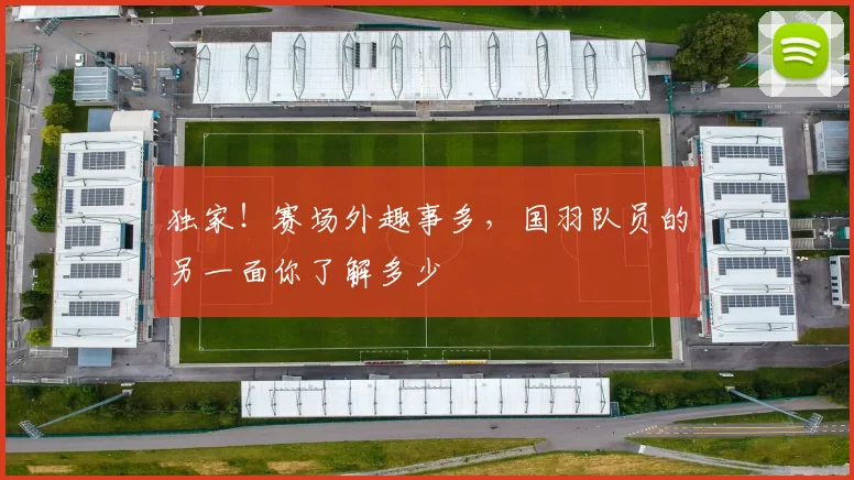 独家！赛场外趣事多，国羽队员的另一面你了解多少
