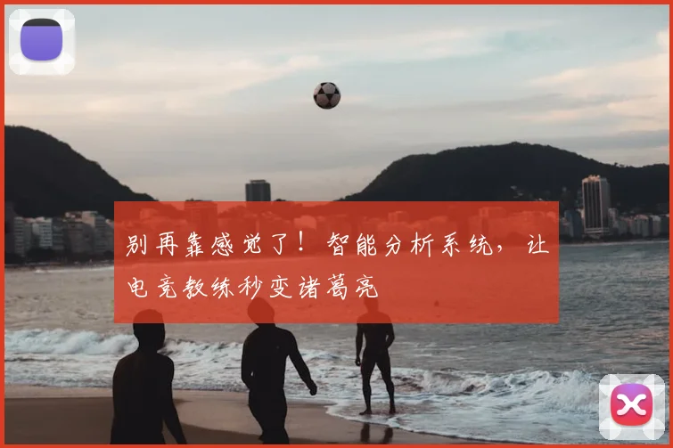 别再靠感觉了！智能分析系统，让电竞教练秒变诸葛亮