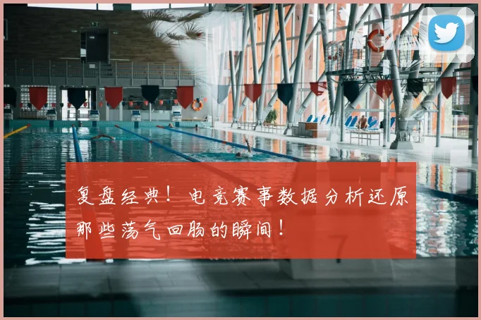 复盘经典！电竞赛事数据分析还原那些荡气回肠的瞬间！