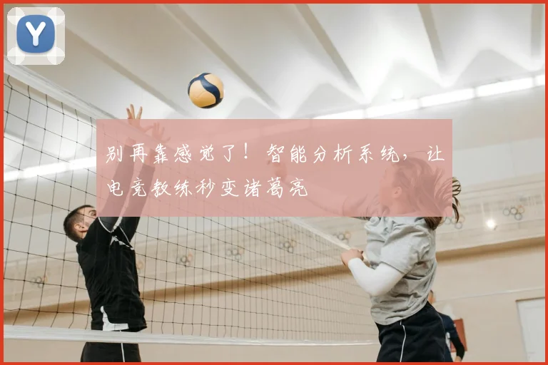 别再靠感觉了！智能分析系统，让电竞教练秒变诸葛亮