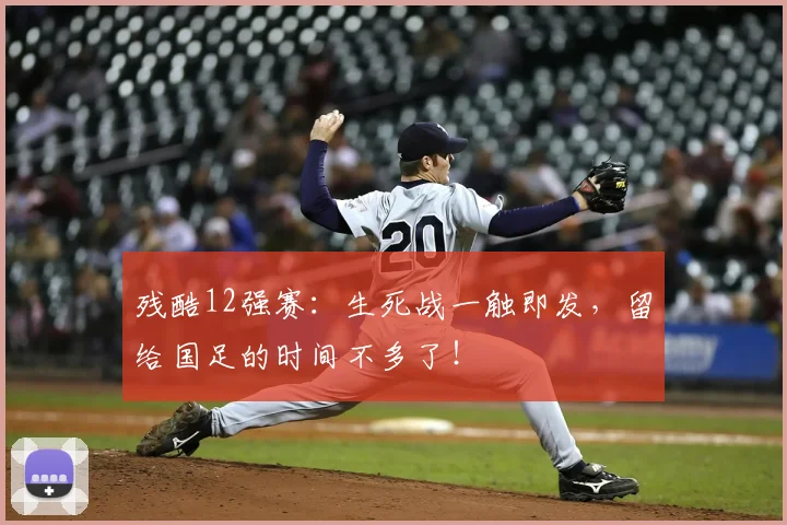 残酷12强赛：生死战一触即发，留给国足的时间不多了！