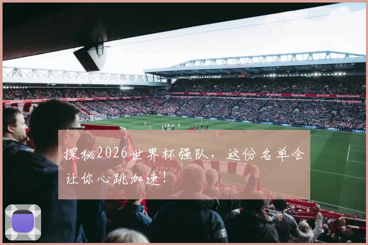 探秘2026世界杯强队，这份名单会让你心跳加速！